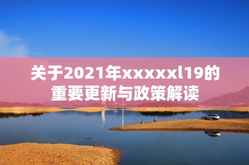 关于2021年xxxxxl19的重要更新与政策解读