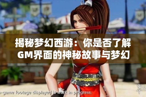 揭秘梦幻西游：你是否了解GM界面的神秘故事与梦幻往事中的未解之谜