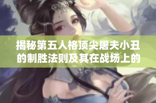 揭秘第五人格顶尖屠夫小丑的制胜法则及其在战场上的统治力分析