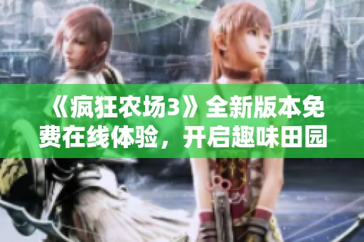 《疯狂农场3》全新版本免费在线体验，开启趣味田园生活之旅