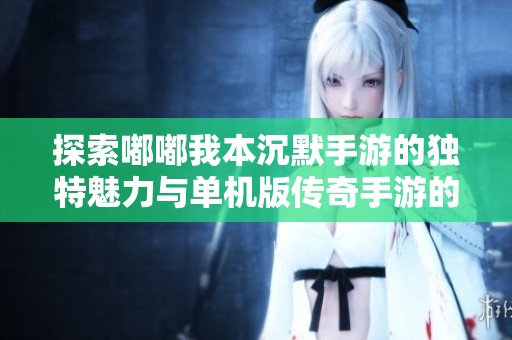 探索嘟嘟我本沉默手游的独特魅力与单机版传奇手游的完美结合