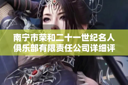 南宁市荣和二十一世纪名人俱乐部有限责任公司详细评析与运营现状探讨