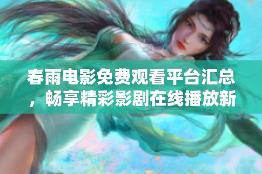春雨电影免费观看平台汇总，畅享精彩影剧在线播放新体验