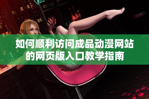 如何顺利访问成品动漫网站的网页版入口教学指南