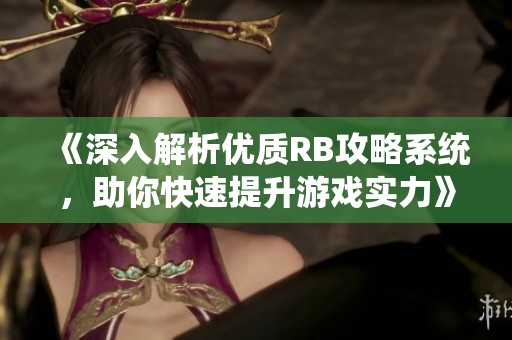 《深入解析优质RB攻略系统，助你快速提升游戏实力》
