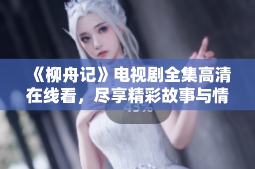 《柳舟记》电视剧全集高清在线看，尽享精彩故事与情感纠葛