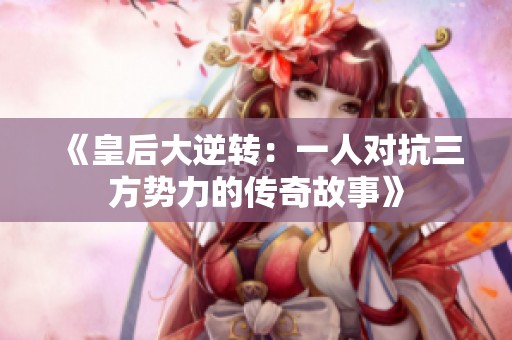 《皇后大逆转：一人对抗三方势力的传奇故事》