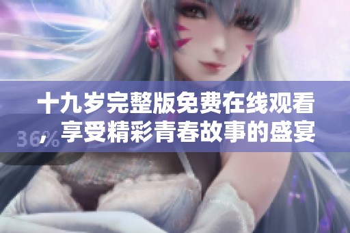 十九岁完整版免费在线观看，享受精彩青春故事的盛宴