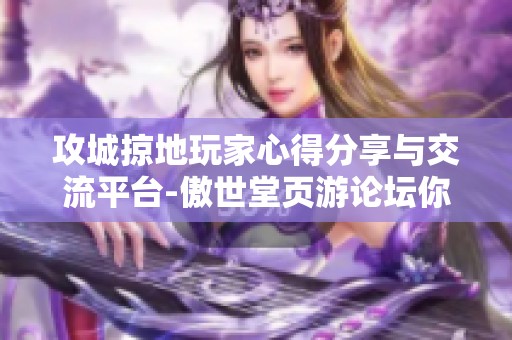 攻城掠地玩家心得分享与交流平台-傲世堂页游论坛你不可错过的讨论天地