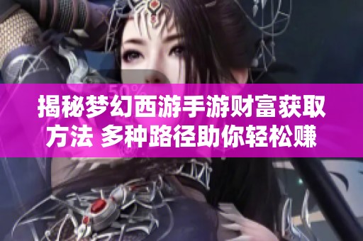 揭秘梦幻西游手游财富获取方法 多种路径助你轻松赚取金币与资源