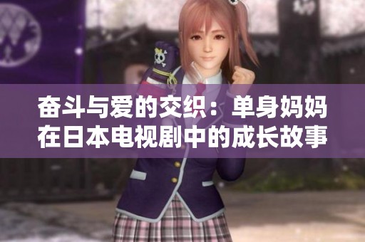 奋斗与爱的交织：单身妈妈在日本电视剧中的成长故事
