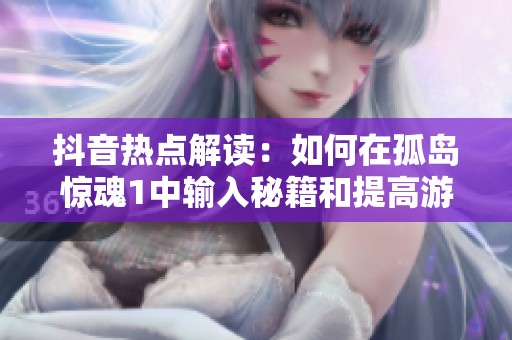 抖音热点解读：如何在孤岛惊魂1中输入秘籍和提高游戏体验的方法分享