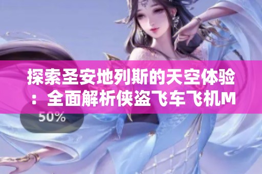 探索圣安地列斯的天空体验：全面解析侠盗飞车飞机MOD功能与特色