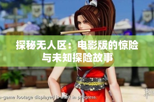 探秘无人区：电影版的惊险与未知探险故事