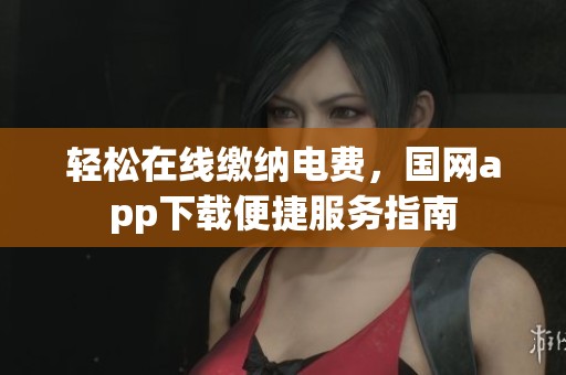 轻松在线缴纳电费，国网app下载便捷服务指南