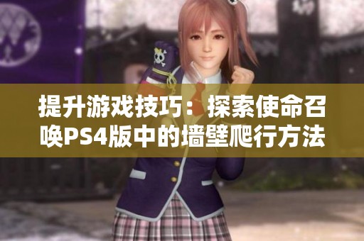 提升游戏技巧：探索使命召唤PS4版中的墙壁爬行方法，掌控战场优势