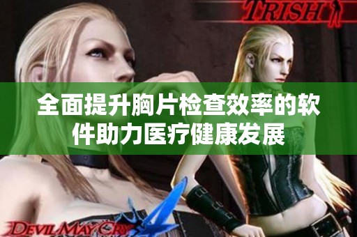 全面提升胸片检查效率的软件助力医疗健康发展