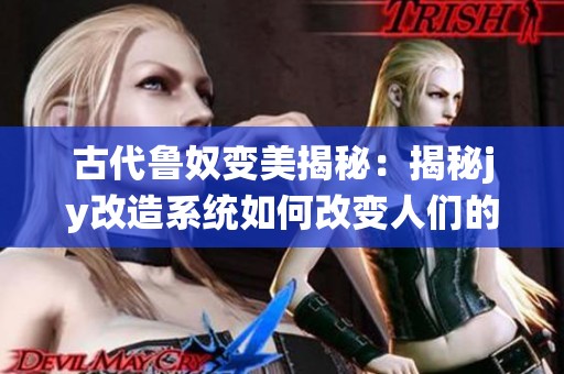 古代鲁奴变美揭秘：揭秘jy改造系统如何改变人们的外貌与自信