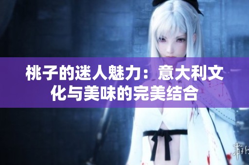 桃子的迷人魅力：意大利文化与美味的完美结合