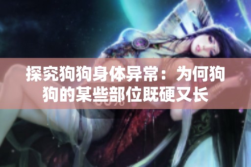 探究狗狗身体异常：为何狗狗的某些部位既硬又长