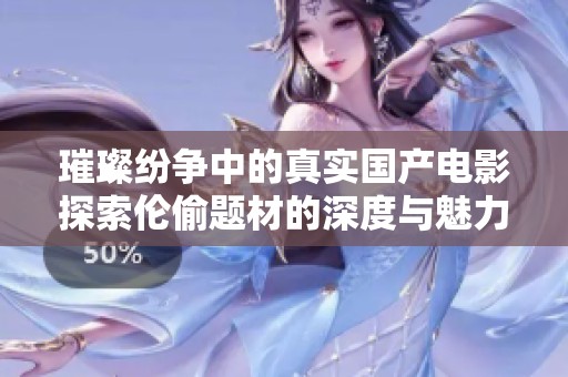 璀璨纷争中的真实国产电影探索伦偷题材的深度与魅力