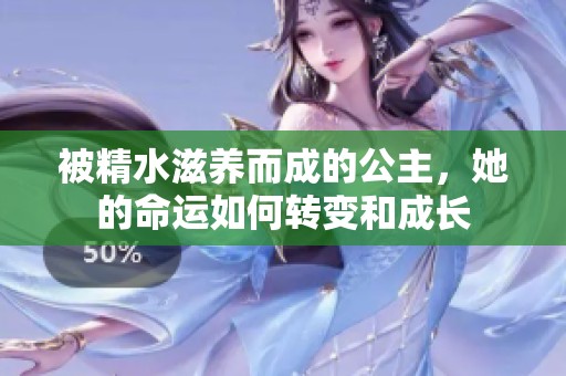被精水滋养而成的公主，她的命运如何转变和成长