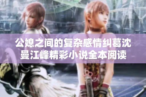 公媳之间的复杂感情纠葛沈曼江峰精彩小说全本阅读