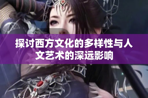 探讨西方文化的多样性与人文艺术的深远影响