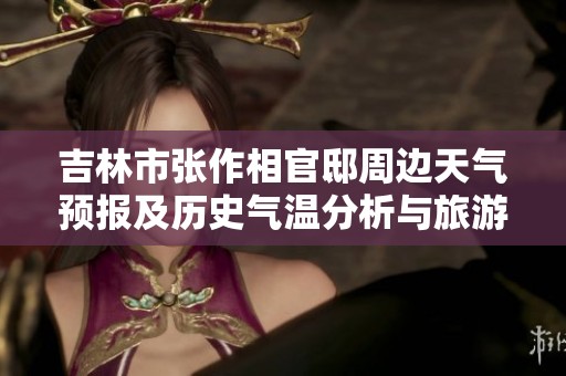 吉林市张作相官邸周边天气预报及历史气温分析与旅游指数推荐揭秘