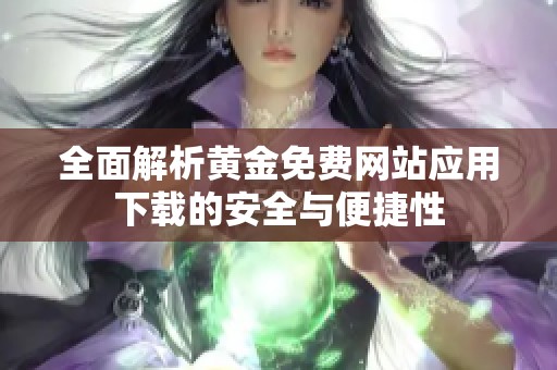 全面解析黄金免费网站应用下载的安全与便捷性