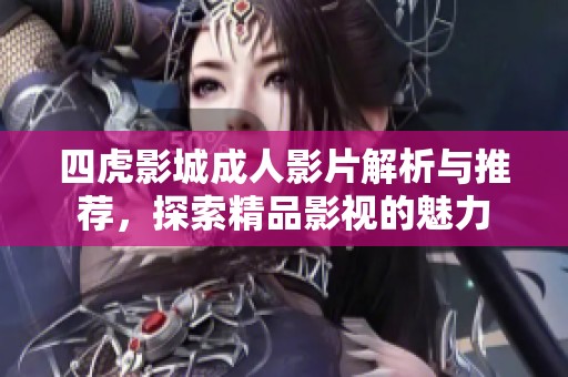 四虎影城成人影片解析与推荐，探索精品影视的魅力