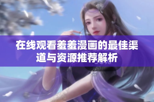 在线观看羞羞漫画的最佳渠道与资源推荐解析