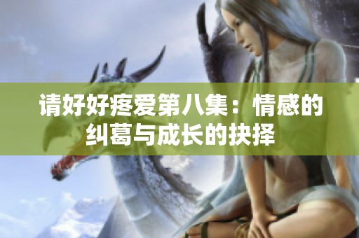 请好好疼爱第八集：情感的纠葛与成长的抉择