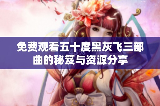 免费观看五十度黑灰飞三部曲的秘笈与资源分享