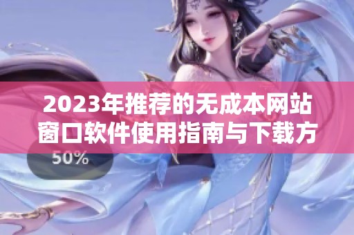 2023年推荐的无成本网站窗口软件使用指南与下载方法 2023年推荐的无成本网站窗口软件使用指南与下载方法