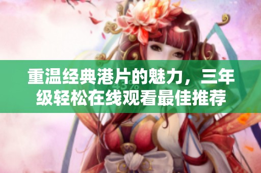 重温经典港片的魅力，三年级轻松在线观看最佳推荐