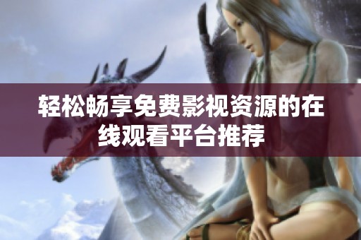 轻松畅享免费影视资源的在线观看平台推荐