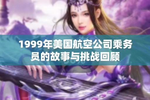 1999年美国航空公司乘务员的故事与挑战回顾