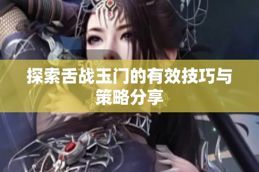 探索舌战玉门的有效技巧与策略分享