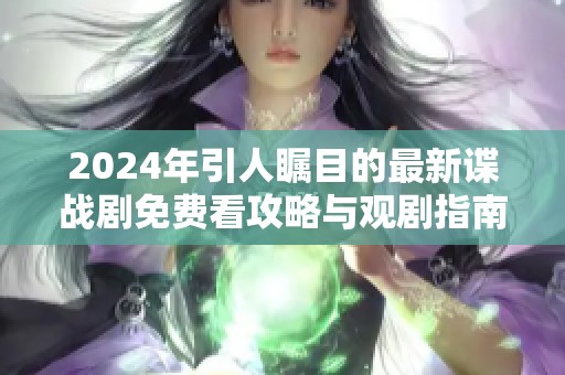 2024年引人瞩目的最新谍战剧免费看攻略与观剧指南