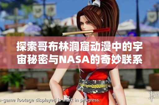 探索哥布林洞窟动漫中的宇宙秘密与NASA的奇妙联系