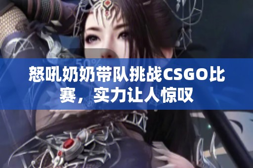 怒吼奶奶带队挑战CSGO比赛，实力让人惊叹
