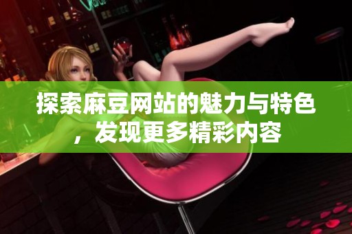 探索麻豆网站的魅力与特色,发现更多精彩内容 探索麻豆网站的魅力与特色,发现更多精彩内容