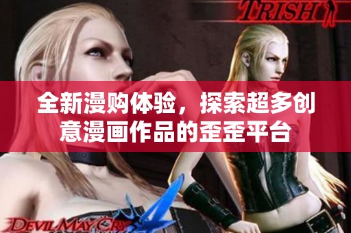 全新漫购体验,探索超多创意漫画作品的歪歪平台 全新漫购体验,探索超多创意漫画作品的歪歪平台