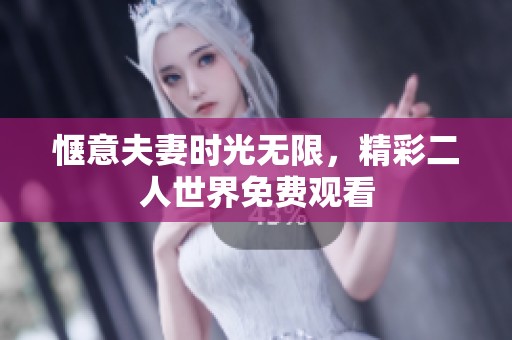 惬意夫妻时光无限，精彩二人世界免费观看