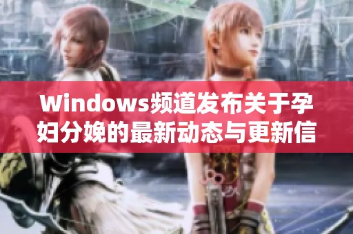 Windows频道发布关于孕妇分娩的最新动态与更新信息
