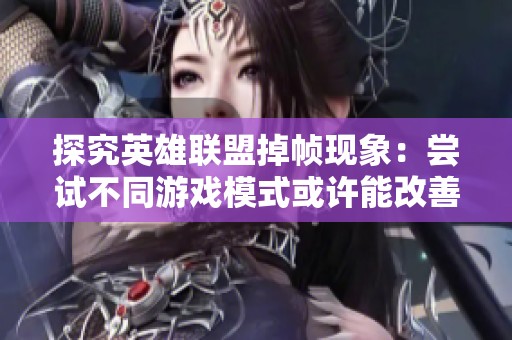 探究英雄联盟掉帧现象：尝试不同游戏模式或许能改善游戏流畅度