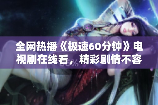 全网热播《极速60分钟》电视剧在线看，精彩剧情不容错过