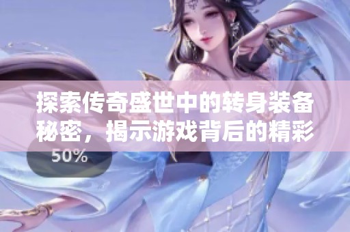 探索传奇盛世中的转身装备秘密，揭示游戏背后的精彩秘籍与玩法解析