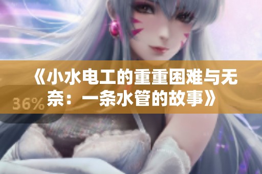 《小水电工的重重困难与无奈：一条水管的故事》